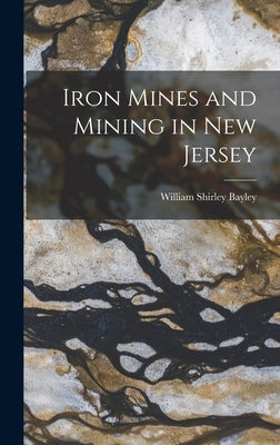 Iron Mines and Mining in New Jersey by Bayley, William Shirley