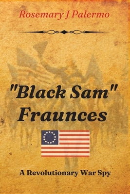 "Black Sam" Fraunces: A Revolutionary War Spy by Palermo, Rosemary J.