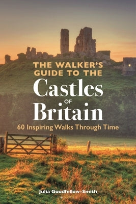 The Walker's Guide to the Castles of Britain: 60 Inspiring Walks Through Time by Goodfellow-Smith, Julia