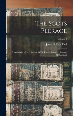 The Scots Peerage: Founded On Wood's Edition Of Sir Robert Douglas's Peerage Of Scotland; Volume 2 by Paul, James Balfour