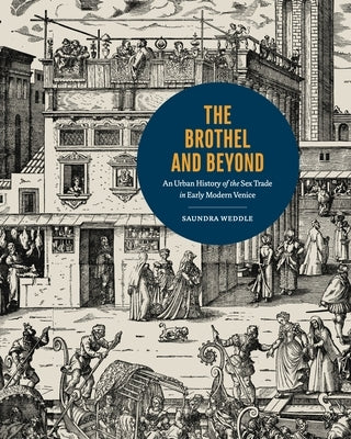 The Brothel and Beyond: An Urban History of the Sex Trade in Early Modern Venice by Weddle, Saundra