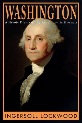 Washington: A Heroic Drama of the Revolution, in Five Acts by Lockwood, Ingersoll