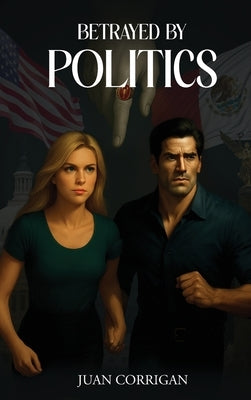 Betrayed By Politics by Corrigan, Juan