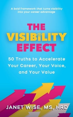 The Visibility Effect: 50 Truths to Accelerate Your Career, Your Voice, and Your Value by Wise, Janet