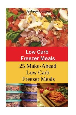 Low Carb Freezer Meals: 25 Make-Ahead Low Carb Freezer Meals by Conner, Aubrey
