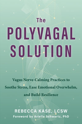 The Polyvagal Solution: Vagus Nerve-Calming Practices to Soothe Stress, Ease Emotional Overwhelm, and Build Resilience by Kase, Rebecca