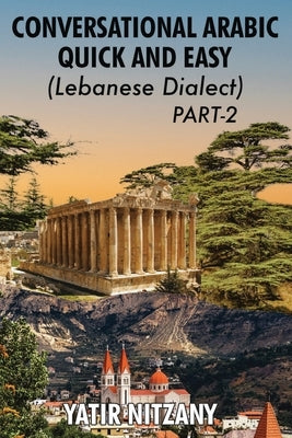 Conversational Arabic Quick and Easy - Lebanese Dialect - PART 2: Lebanese Dialect - PART 2 by Nitzany, Yatir