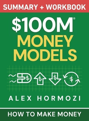 $100M Money Models Summary and Workbook: How to Make Money by Hormozi, Alex