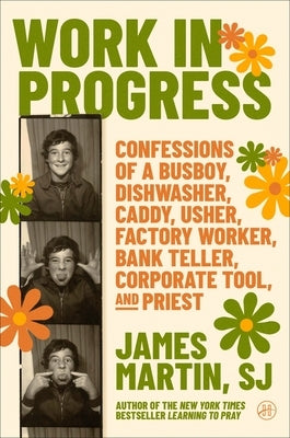 Work in Progress: Confessions of a Busboy, Dishwasher, Caddy, Usher, Factory Worker, Bank Teller, Corporate Tool, and Priest by Martin, James