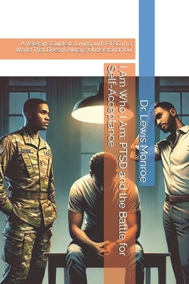 I Am Who I Am: PTSD and the Battle for Self-Acceptance: A Veteran's Guide to Living with PTSD in a World That Doesn't Always Understand You by Monroe, Lewis