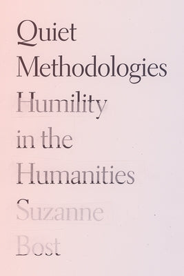 Quiet Methodologies: Humility in the Humanities by Bost, Suzanne