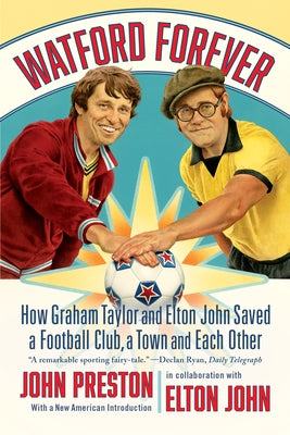Watford Forever: How Graham Taylor and Elton John Saved a Football Club, a Town, and Each Other by Preston, John