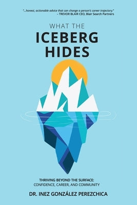 What the Iceberg Hides - Thriving Beyond the Surface: Confidence, Career, and Community by González Perezchica, Inez