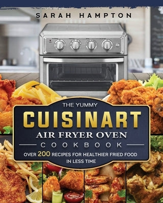 The Yummy Cuisinart Air Fryer Oven Cookbook: Over 200 Recipes for Healthier Fried Food in Less Time by Hampton, Sarah