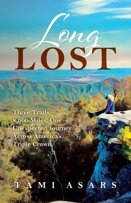 Long Lost: Three Trails, 8,000 Miles, One Unexpected Journey Across America's Triple Crown by Asars, Tami