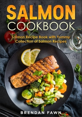 Salmon Cookbook: Salmon Recipe Book with Yummy Collection of Salmon Recipes by Fawn, Brendan