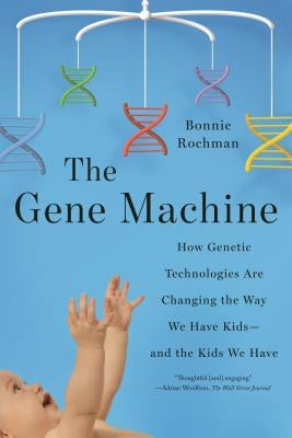 The Gene Machine: How Genetic Technologies Are Changing the Way We Have Kids--And the Kids We Have by Rochman, Bonnie