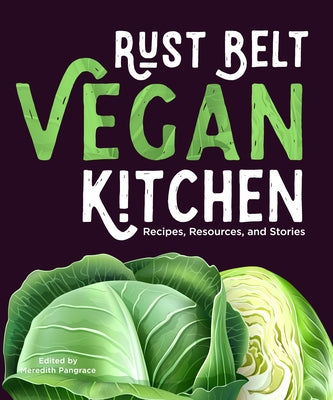 Rust Belt Vegan Kitchen: Recipes, Resources, and Stories by Pangrace, Meredith