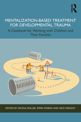 Mentalization-Based Treatment for Developmental Trauma: A Casebook for Working with Children and Their Families by Muller, Nicole