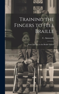 Training the Fingers to Feel Braille: Notes and Key to the Braille Edition by C Ainsworth