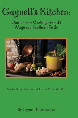 Gaynell's Kitchen - Down Home Cooking from A Wayward Southern Belle: Stories & Recipes from A Life in Music and Film by Rogers, Gaynell Toler