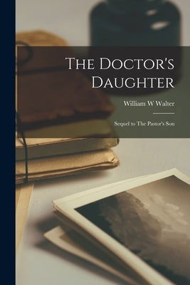 The Doctor's Daughter: Sequel to The Pastor's Son by Walter, William W.