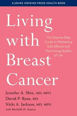 Living with Breast Cancer: The Step-By-Step Guide to Minimizing Side Effects and Maximizing Quality of Life by Shin, Jennifer A.
