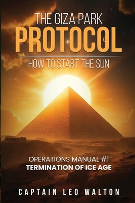 The Giza Park Protocol: How To Start The Sun by Walton, Captian Leo