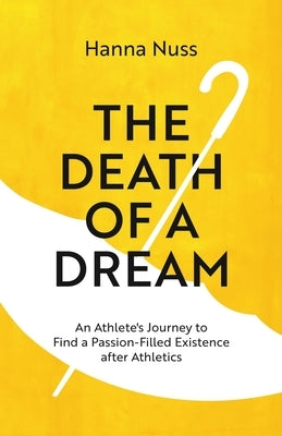 The Death of a Dream: An Athlete's Journey To A Passion-Filled Existence After Athletics by Nuss, Hanna Marie
