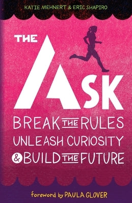 The Ask: Break the Rules, Unleash Curiosity & Build the Future by Mehnert, Katie