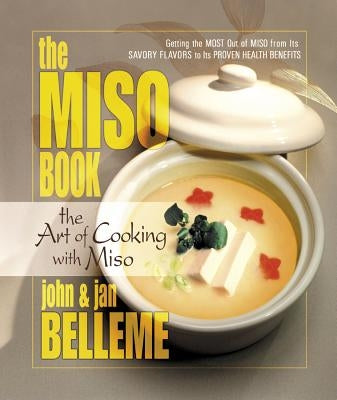 The Miso Book: The Art of Cooking with Miso by Belleme, John