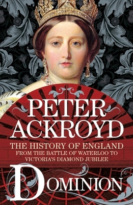 Dominion: The History of England from the Battle of Waterloo to Victoria's Diamond Jubilee by Ackroyd, Peter