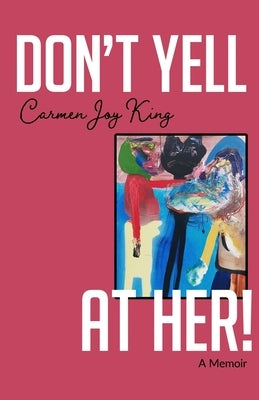 Don't Yell at Her!: A Memoir of Psychedelics, Crossing Borders, and Finding Freedom from Love Addiction by King, Carmen Joy