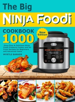 The Big Ninja Foodi Cookbook: 1000-Days Easy & Delicious Ninja Foodi Pressure Cooker and Air Fryer Recipes for Beginners and Advanced Users by Barker, Myrtle