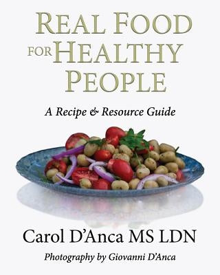 Real Food for Healthy People: A recipe and resource guide by D'Anca, Carol
