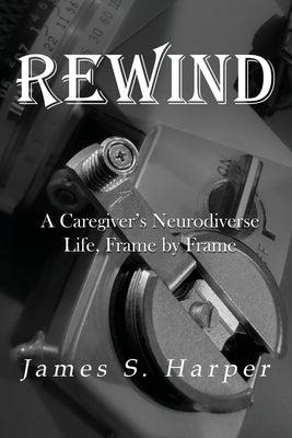 Rewind: A Caregiver's Neurodiverse Life, Frame by Frame by Harper, James S.