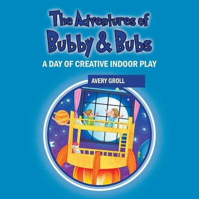 The Adventures of Bubby & Bubs: A Day of Creative Indoor Play by Groll, Avery