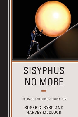 Sisyphus No More: The Case for Prison Education by Byrd, Roger C.