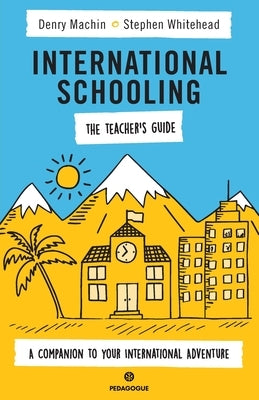 International Schooling - The Teacher's Guide: A Companion To Your International Adventure by Machin, Denry