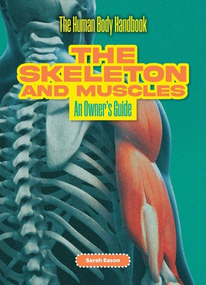 The Skeleton and Muscles: An Owner's Guide by Eason, Sarah