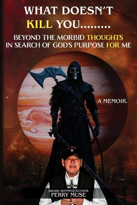 What Doesn't Kill You: Beyond the Morbid Thoughts in Search of God's Purpose for Me by Muse, Perry