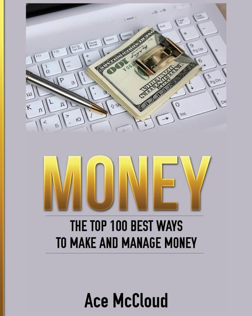 Money: The Top 100 Best Ways To Make And Manage Money by McCloud, Ace