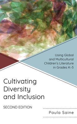 Cultivating Diversity and Inclusion: Using Global and Multicultural Children's Literature in Grades K-5 by Saine, Paula