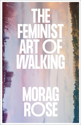 The Feminist Art of Walking by Rose, Morag
