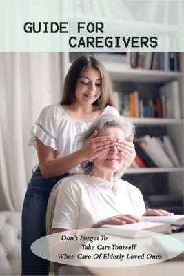 Guide For Caregivers: Don't Forget To Take Care Yourself When Care Of Elderly Loved Ones: Caregivers Log Book by Berdine, Trenton