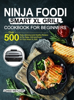Ninja Foodi Smart XL Grill Cookbook for Beginners: Over 500 Easy, Delicious and Healthy Recipes to Fry, Bake, Grill and Roast for Your Smart XL Grill by Weyllen, Cinna