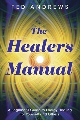 The Healer's Manual: A Beginner's Guide to Energy Healing for Yourself and Others by Andrews, Ted