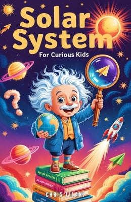 Solar System for Curious Kids: A Journey Through Planets, Moons, and Space Mysteries for Young Explorers. by Lilani, Chris