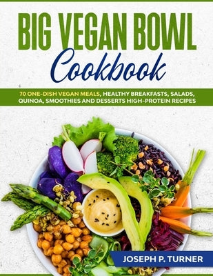 Big Vegan Bowl Cookbook: 70 One-Dish Vegan Meals, Healthy Breakfasts, Salads, Quinoa, Smoothies and Desserts High-protein Recipes (with picture by Turner, Joseph P.