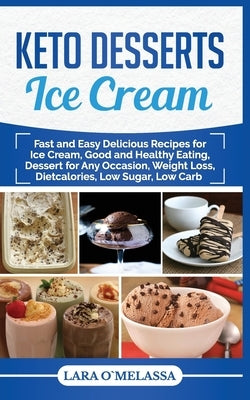 Keto Desserts Ice Cream: Fast and Easy Delicius Recipes for Ice Cream, Good and Healthy Eating, Dessert for Any Occasion, Weight Loss, Dietcalo by Omelassa, Lara